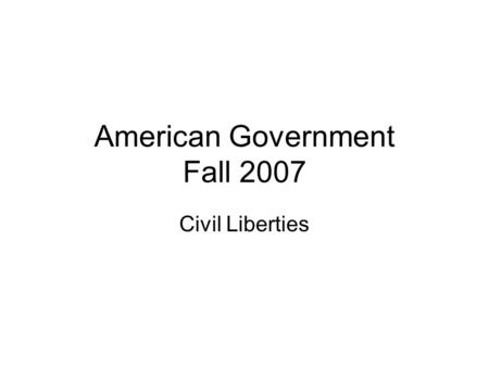 American Government Fall 2007 Civil Liberties. Freedoms from arbitrary government interference Found in Bill of Rights (first 10 amendments) –Speech –Press.