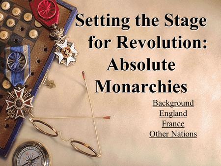Setting the Stage for Revolution: Absolute Monarchies Background England France Other Nations.