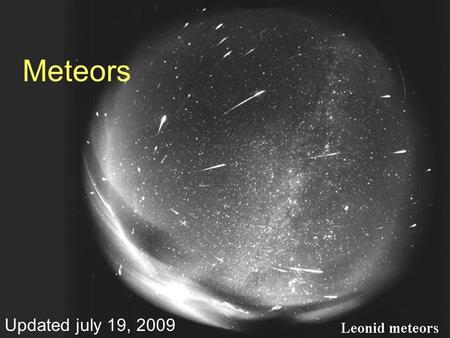 Meteors Updated july 19, 2009. Meteors – Comet dust particles entering our atmosphere and burning up from the friction. Every year about Nov. 18 the Earth.