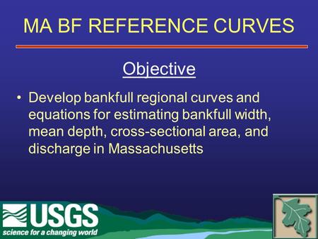 MA BF REFERENCE CURVES Objective Develop bankfull regional curves and equations for estimating bankfull width, mean depth, cross-sectional area, and discharge.