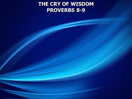 THE CRY OF WISDOM PROVERBS 8-9 THE CRY OF WISDOM PROVERBS 8-9.