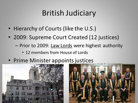 British Judiciary Hierarchy of Courts (like the U.S.) 2009: Supreme Court Created (12 justices) – Prior to 2009: Law Lords were highest authority 12 members.