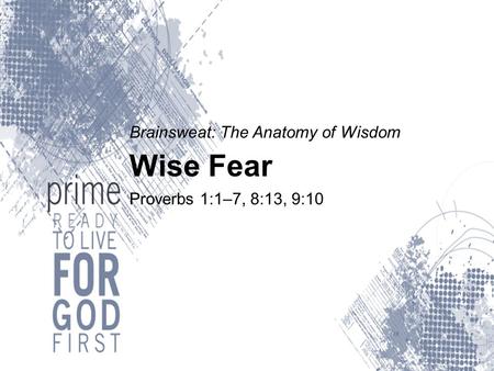 Brainsweat: The Anatomy of Wisdom Wise Fear Proverbs 1:1–7, 8:13, 9:10.