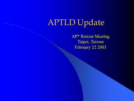 APTLD Update AP* Retreat Meeting Taipei, Taiwan February 22 2003.