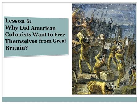 Lesson 6 Objectives Describe the British policies that some American colonists believed violated basic principles of constitutional government and their.