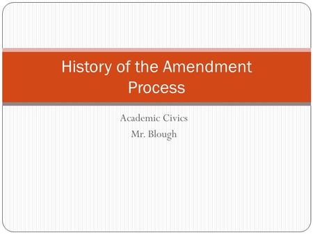 Academic Civics Mr. Blough History of the Amendment Process.