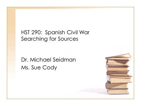 HST 290: Spanish Civil War Searching for Sources Dr. Michael Seidman Ms. Sue Cody.