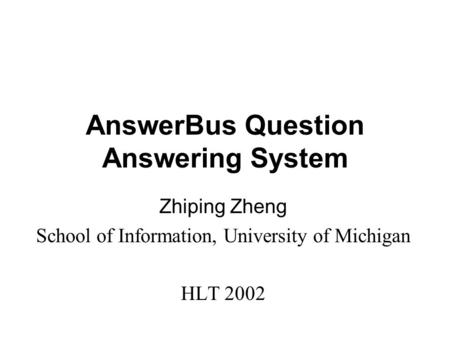 AnswerBus Question Answering System Zhiping Zheng School of Information, University of Michigan HLT 2002.