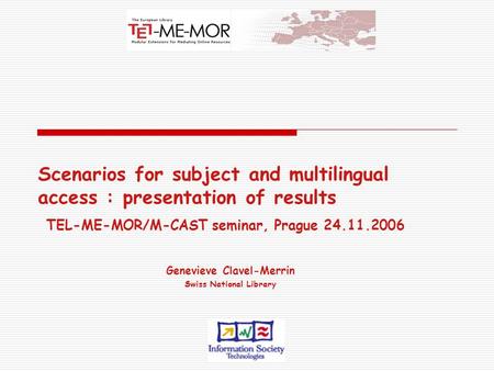 Scenarios for subject and multilingual access : presentation of results TEL-ME-MOR/M-CAST seminar, Prague 24.11.2006 Genevieve Clavel-Merrin Swiss National.