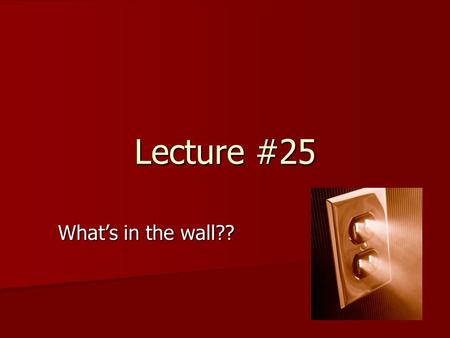 Lecture #25 What’s in the wall?? Last Time We discussed how charge can be studied. We discussed how charge can be studied. There are two kinds of charge.