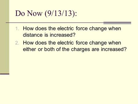 Do Now (9/13/13): 1. How does the electric force change when distance is increased? 2. How does the electric force change when either or both of the charges.