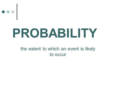 PROBABILITY the extent to which an event is likely to occur.