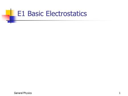 General Physics1 E1 Basic Electrostatics. Electrostatics Complete the tutorial on electrostatics (both sides of handout) Tape activity www.sos.siena.edu/~rfinn/phys140s09/
