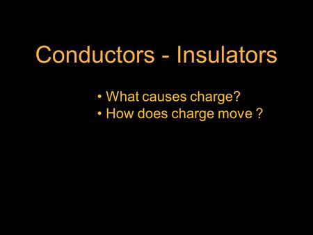 Conductors - Insulators What causes charge? How does charge move ?