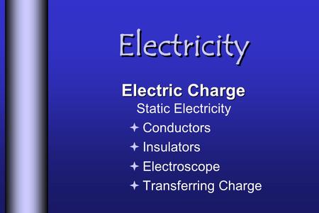 Electricity Electric Charge Electric Charge Static Electricity  Conductors  Insulators  Electroscope  Transferring Charge.