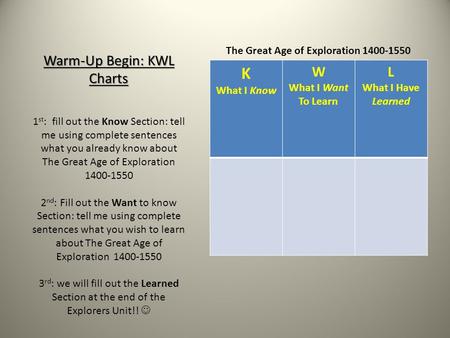 Warm-Up Begin: KWL Charts 1 st : fill out the Know Section: tell me using complete sentences what you already know about The Great Age of Exploration 1400-1550.