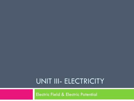 UNIT III- ELECTRICITY Electric Field & Electric Potential.