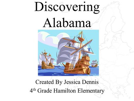 Discovering Alabama Created By Jessica Dennis 4 th Grade Hamilton Elementary.