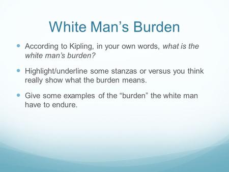 White Man’s Burden According to Kipling, in your own words, what is the white man’s burden? Highlight/underline some stanzas or versus you think really.
