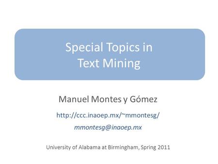 Special Topics in Text Mining Manuel Montes y Gómez  University of Alabama at Birmingham, Spring 2011.