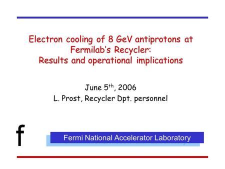 Electron cooling of 8 GeV antiprotons at Fermilab’s Recycler: Results and operational implications June 5 th, 2006 L. Prost, Recycler Dpt. personnel Fermi.