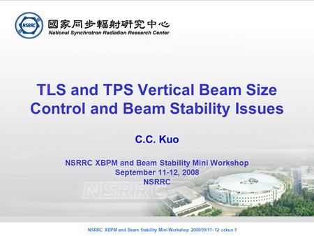 NSRRC XBPM and Beam Stability Mini Workshop 2008/09/11~12 cckuo-1 TLS and TPS Vertical Beam Size Control and Beam Stability Issues C.C. Kuo NSRRC XBPM.
