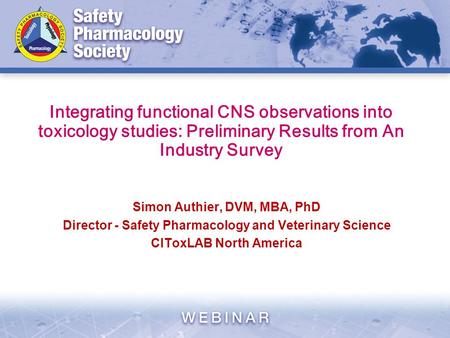 Integrating functional CNS observations into toxicology studies: Preliminary Results from An Industry Survey Simon Authier, DVM, MBA, PhD Director - Safety.