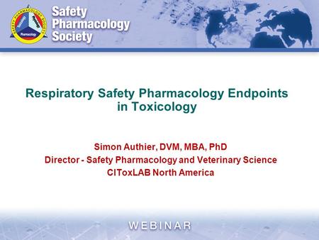 Respiratory Safety Pharmacology Endpoints in Toxicology Simon Authier, DVM, MBA, PhD Director - Safety Pharmacology and Veterinary Science CIToxLAB North.