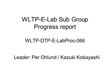 WLTP-E-Lab Sub Group Progress report WLTP-DTP-E-LabProc-066 Leader: Per Ohlund / Kazuki Kobayashi.