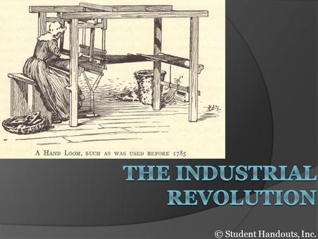 © Student Handouts, Inc.. What was the Industrial Revolution?  The Industrial Revolution was a fundamental change in the way goods were produced, from.