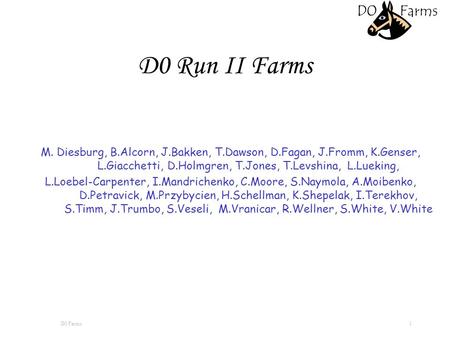 D0 Farms 1 D0 Run II Farms M. Diesburg, B.Alcorn, J.Bakken, T.Dawson, D.Fagan, J.Fromm, K.Genser, L.Giacchetti, D.Holmgren, T.Jones, T.Levshina, L.Lueking,