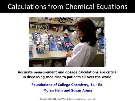 Foundations of College Chemistry, 14 th Ed. Morris Hein and Susan Arena Accurate measurement and dosage calculations are critical in dispensing medicine.