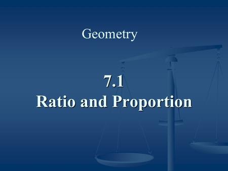 Geometry 7.1 Ratio and Proportion.