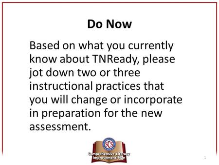 Do Now Based on what you currently know about TNReady, please jot down two or three instructional practices that you will change or incorporate in preparation.