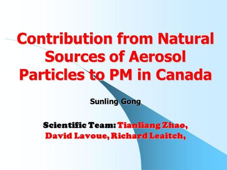 Contribution from Natural Sources of Aerosol Particles to PM in Canada Sunling Gong Scientific Team: Tianliang Zhao, David Lavoue, Richard Leaitch,