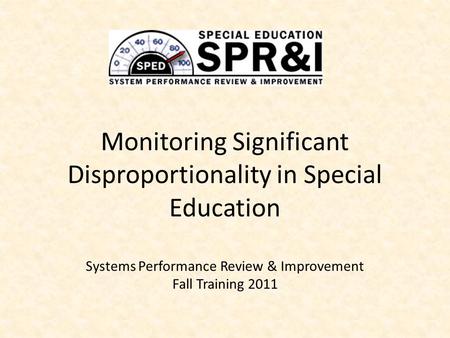 Monitoring Significant Disproportionality in Special Education Systems Performance Review & Improvement Fall Training 2011.