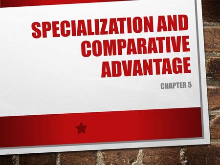 SPECIALIZATION AND COMPARATIVE ADVANTAGE CHAPTER 5.