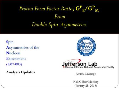Spin Asymmetries of the Nucleon Experiment ( E07-003) Anusha Liyanage Hall C User Meeting (January 25, 2013) Analysis Updates Proton Form Factor Ratio,