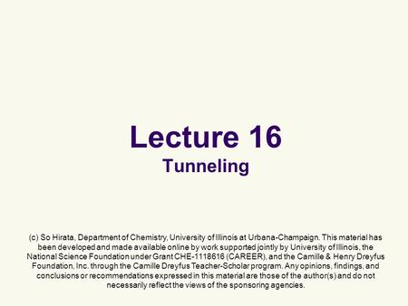 Lecture 16 Tunneling (c) So Hirata, Department of Chemistry, University of Illinois at Urbana-Champaign. This material has been developed and made available.