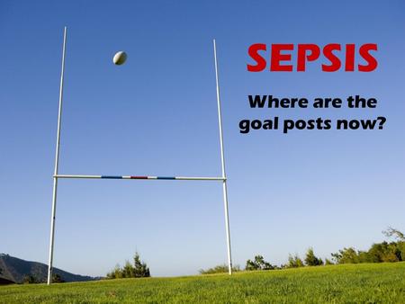 SEPSIS Where are the goal posts now?. What is the new evidence? RCTs: Trilogy of EGDT trials (2014-2015) RCT: SEPSIS-PAM (2014) RCT: ALBIOS (2014) Observational.