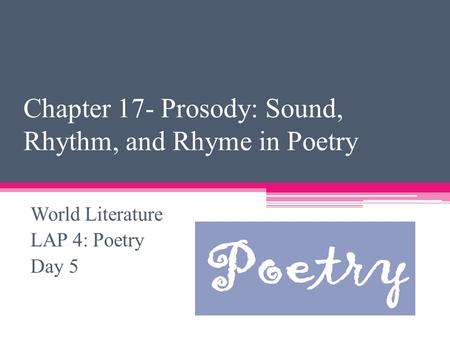 Chapter 17- Prosody: Sound, Rhythm, and Rhyme in Poetry World Literature LAP 4: Poetry Day 5.