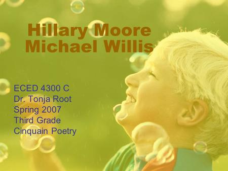 Hillary Moore Michael Willis ECED 4300 C Dr. Tonja Root Spring 2007 Third Grade Cinquain Poetry.