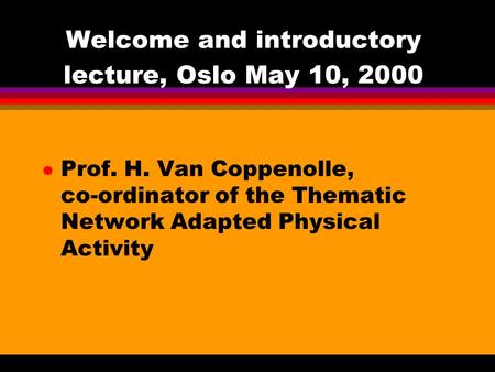 Welcome and introductory lecture, Oslo May 10, 2000 l Prof. H. Van Coppenolle, co-ordinator of the Thematic Network Adapted Physical Activity.