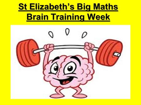 St Elizabeth’s Big Maths Brain Training Week. Your Amazing Brain Can you finish these sentences? The brain is… Your brain needs… Learning is when…