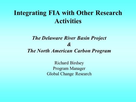 Integrating FIA with Other Research Activities The Delaware River Basin Project & The North American Carbon Program Richard Birdsey Program Manager Global.