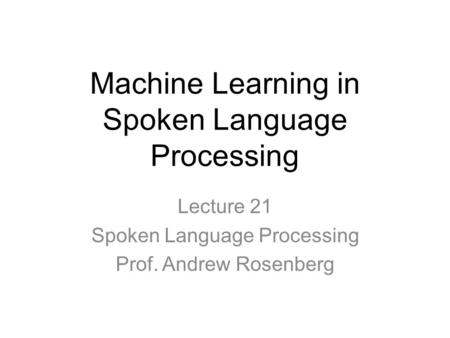 Machine Learning in Spoken Language Processing Lecture 21 Spoken Language Processing Prof. Andrew Rosenberg.