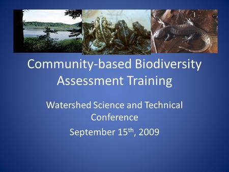 Community-based Biodiversity Assessment Training Watershed Science and Technical Conference September 15 th, 2009.
