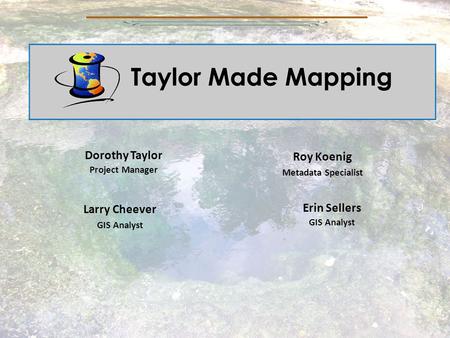 Dorothy Taylor Project Manager Roy Koenig Metadata Specialist Larry Cheever GIS Analyst Erin Sellers GIS Analyst.
