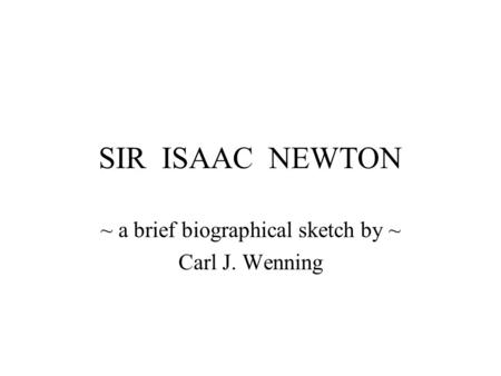 SIR ISAAC NEWTON ~ a brief biographical sketch by ~ Carl J. Wenning.