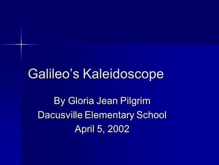 Galileo’s Kaleidoscope By Gloria Jean Pilgrim Dacusville Elementary School April 5, 2002.